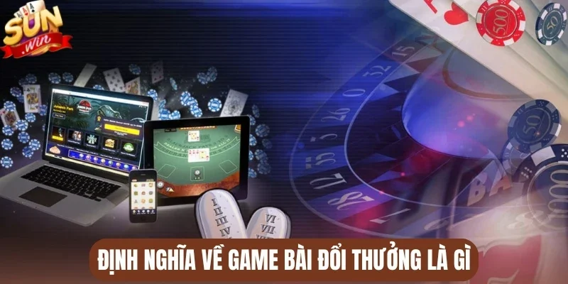 Định nghĩa về game bài đổi thưởng là gì