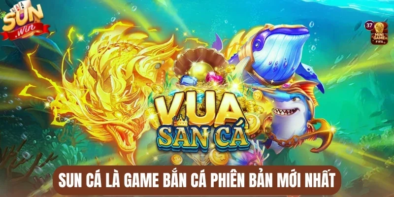 Sun Cá là game bắn cá phiên bản mới nhất